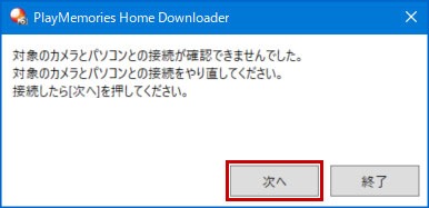 PlayMemories Home Downloaderの画像イメージ「対象のカメラとパソコンとの接続が確認できませんでした。対象のカメラとパソコンとの接続をやり直してください。接続したら[次へ]を押してください。」