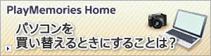 PlayMemories Home パソコンを買い替えるときにすることは？