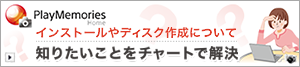 PlayMemories インストールやディスク作成について 知りたいことをチャートで解決