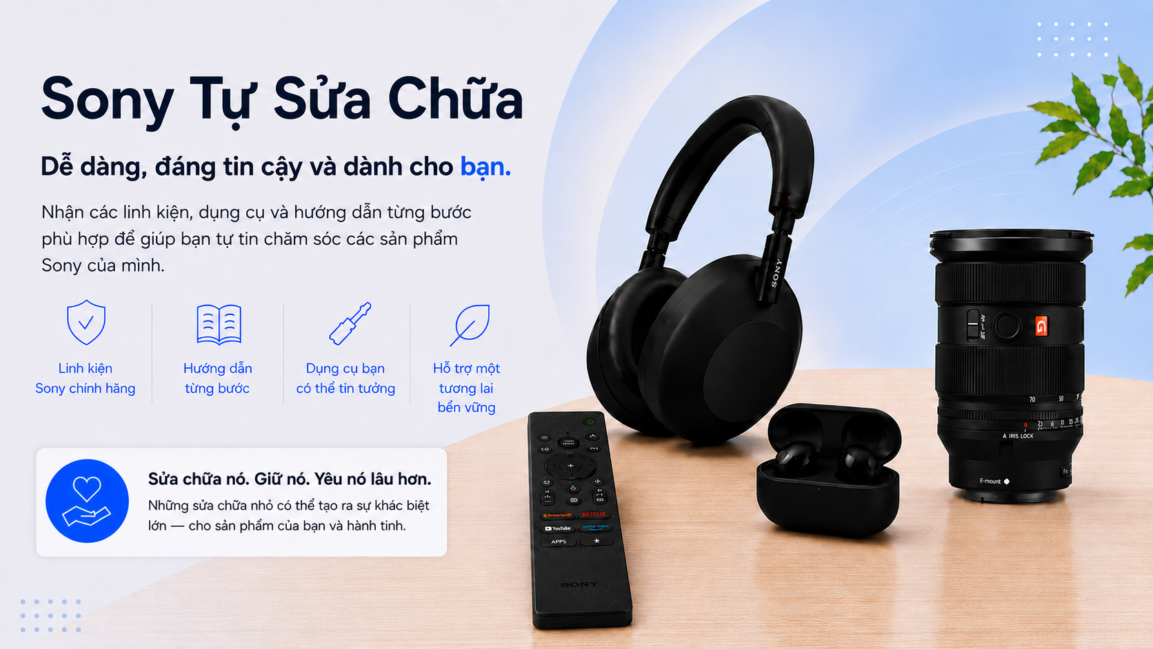 Sony Tự Sửa Chữa. Dễ dàng, đáng tin cậy và dành cho bạn.Nhận các linh kiện, dụng cụ và hướng dẫn từng bước phù hợp để giúp bạn tự tin chăm sóc các sản phẩm Sony của mình.