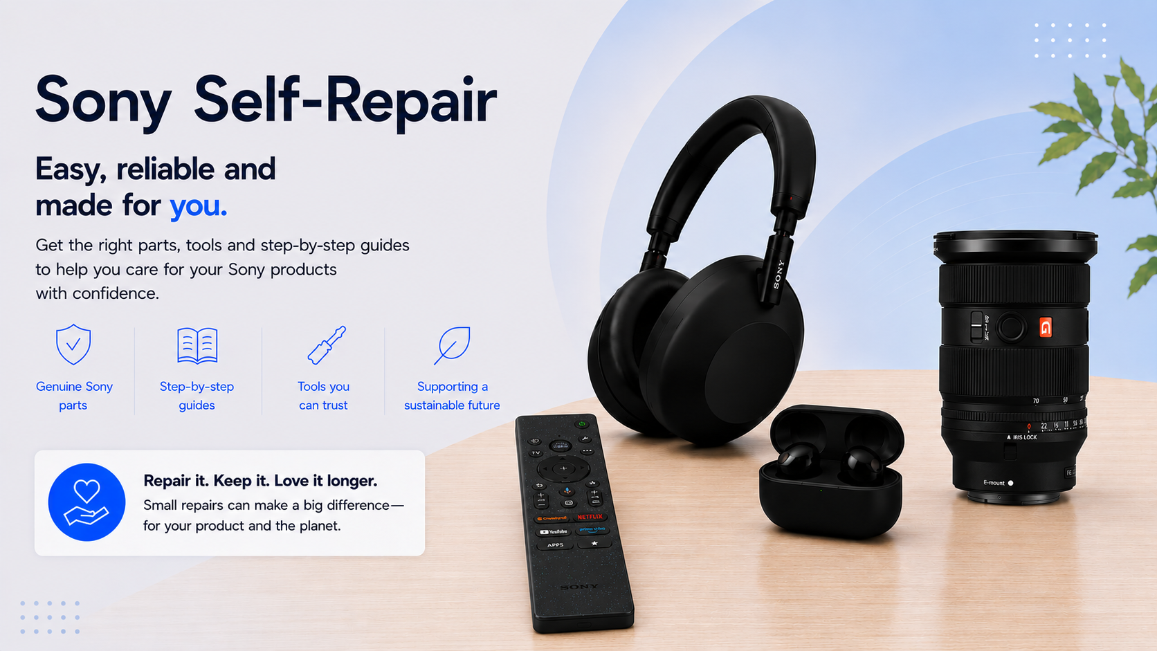 Sony Self-Repair. Easy, reliable and made for you. Get the right parts, tools and step-by-step guides to help you care for your Sony products with confidence.