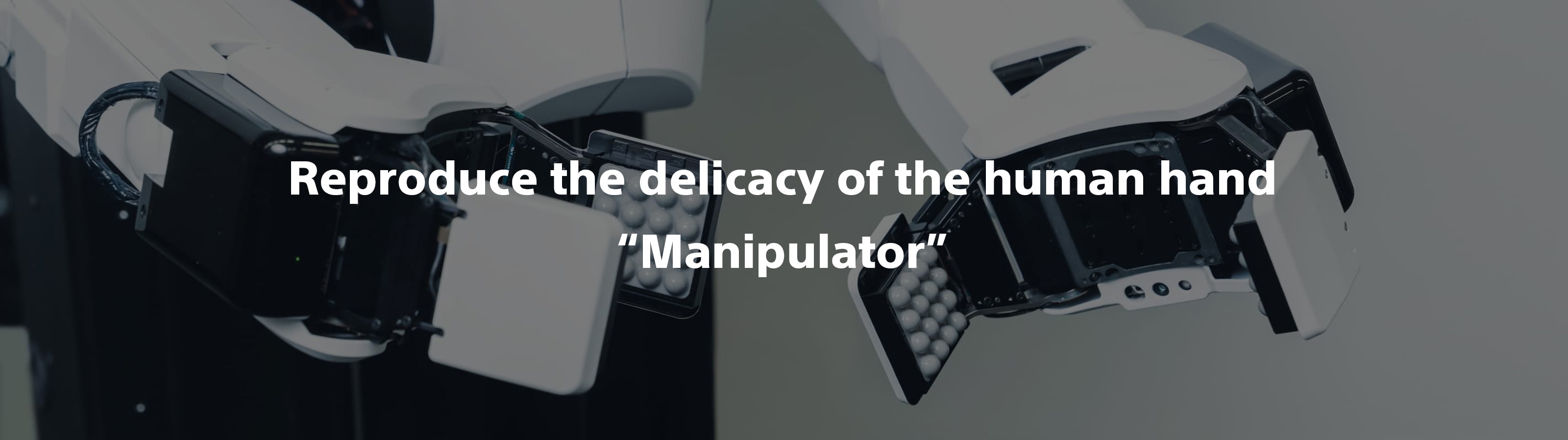 Reproduce the delicacy of the human hand Manipulato