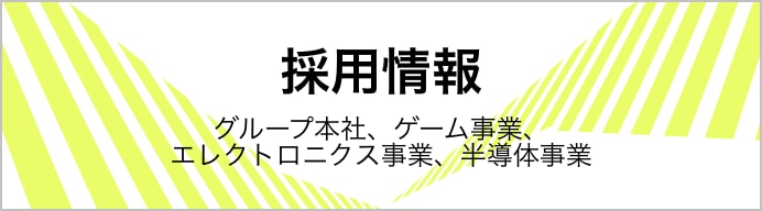 採用情報：グループ本社、ゲーム事業、エレクトロニクス事業、半導体事業