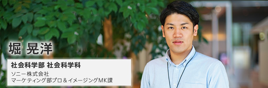 堀 晃洋 社会科学部 社会科学科 ソニー株式会社 マーケティング部プロ&イメージングMK課