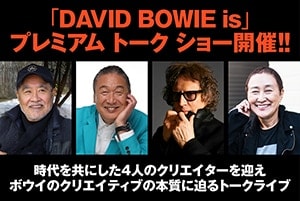 「DAVID BOWIE is」プレミアム トークショー開催！！ 時代を共にした4人のクリエイターを迎えボウイのクリエイティブの本質に迫るトークライブ
