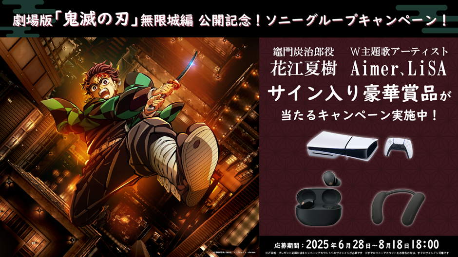 劇場版「鬼滅の刃」 無限城編 公開記念！ソニーグループキャンペーン！竈門炭治郎役 花江夏樹 W主題歌アーティスト Aimer、LiSA サイン入り豪華賞品が当たるキャンペーン実施中！応募期間：2025年6月28日～8月18日18時